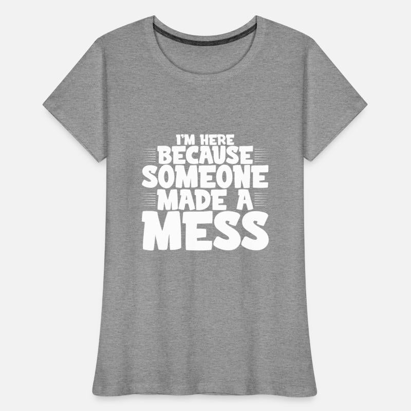 I'm Here Because Someone Made A Mess 4