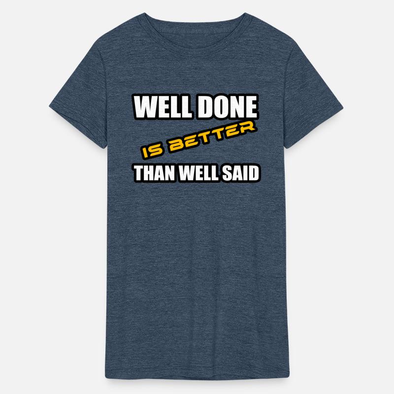 WELL DONE IS BETTER THAN WELL SAID TSHIRT