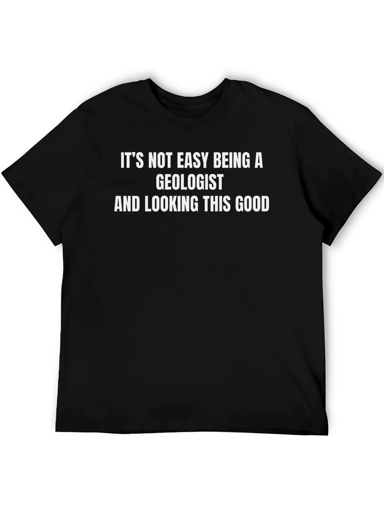 Geologist Humor T-Shirt - Its Not Easy
