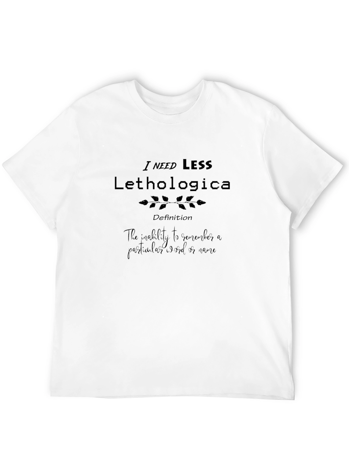 I Need Less Lethologica Black T-Shirt