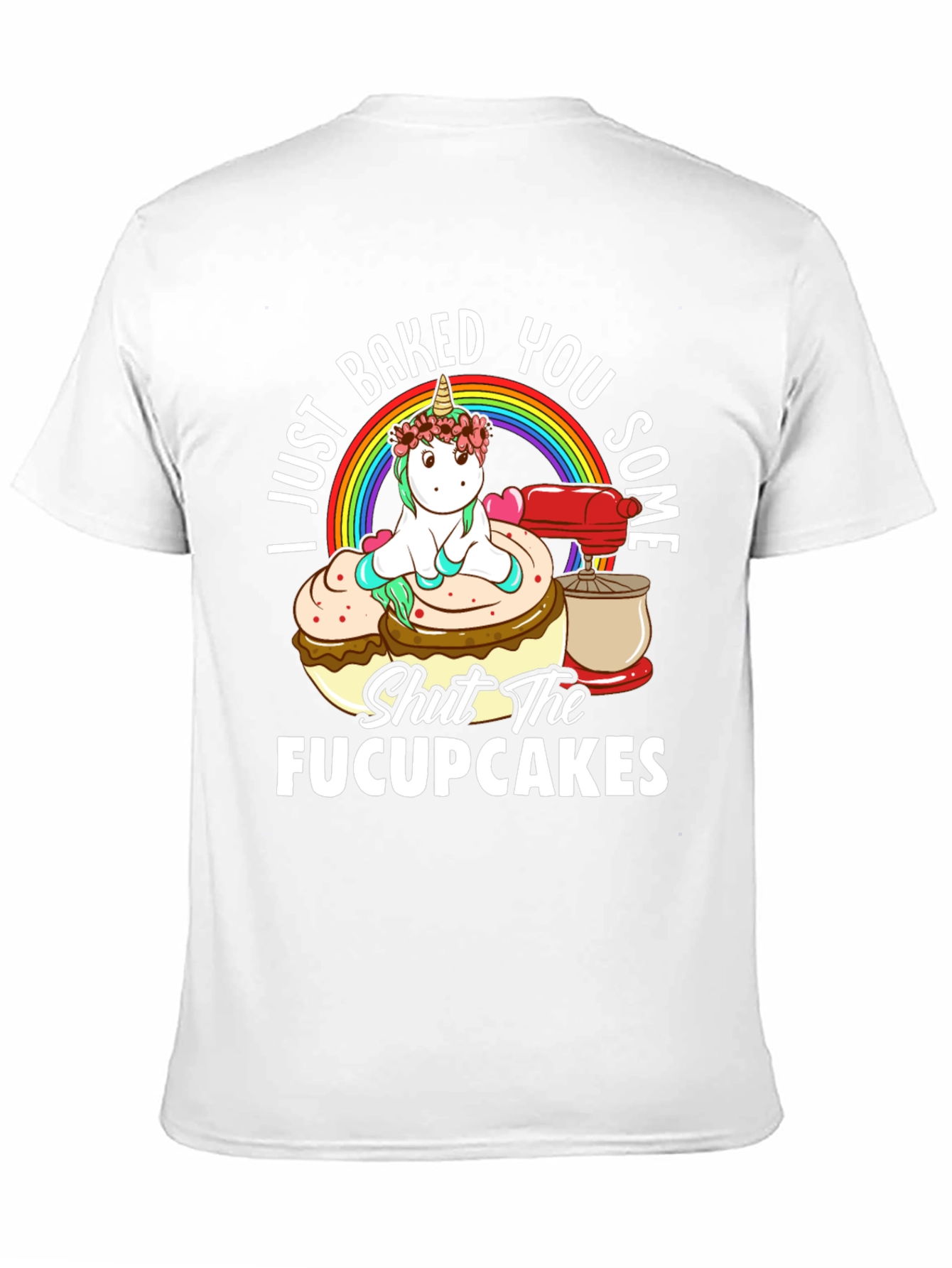 I Just Baked You Some Fucupcakes Funny T-Shirt