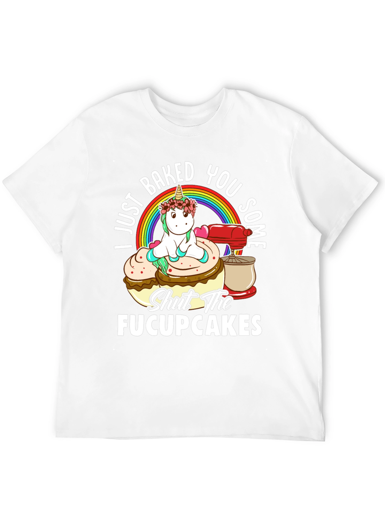 I Just Baked You Some Fucupcakes Funny T-Shirt