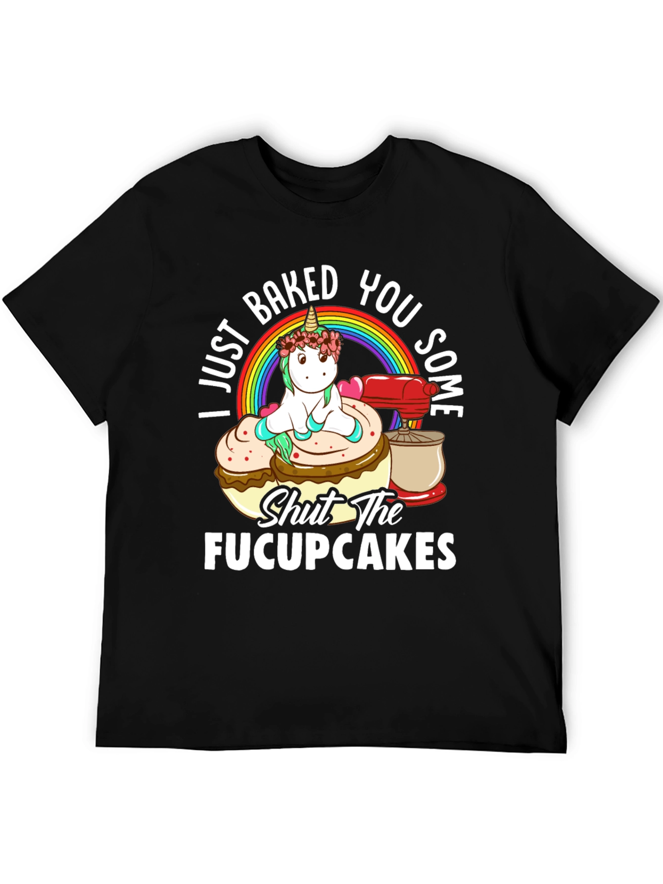 I Just Baked You Some Fucupcakes Funny T-Shirt