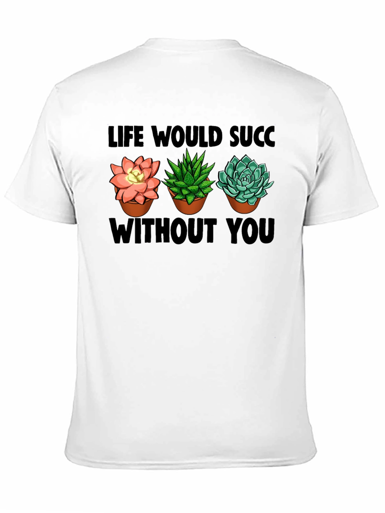 Life Would Succ Without You - Plant Lover T-Shirt