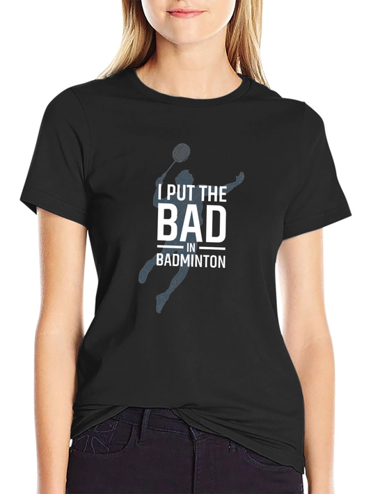 Badminton T-Shirt - I Put The Bad In Badminton
