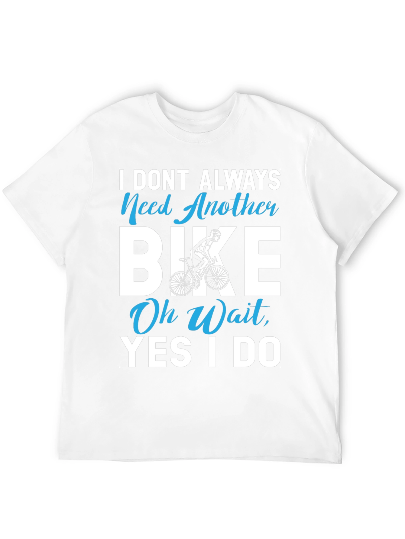 I Dont Always Need Another Bike T-Shirt