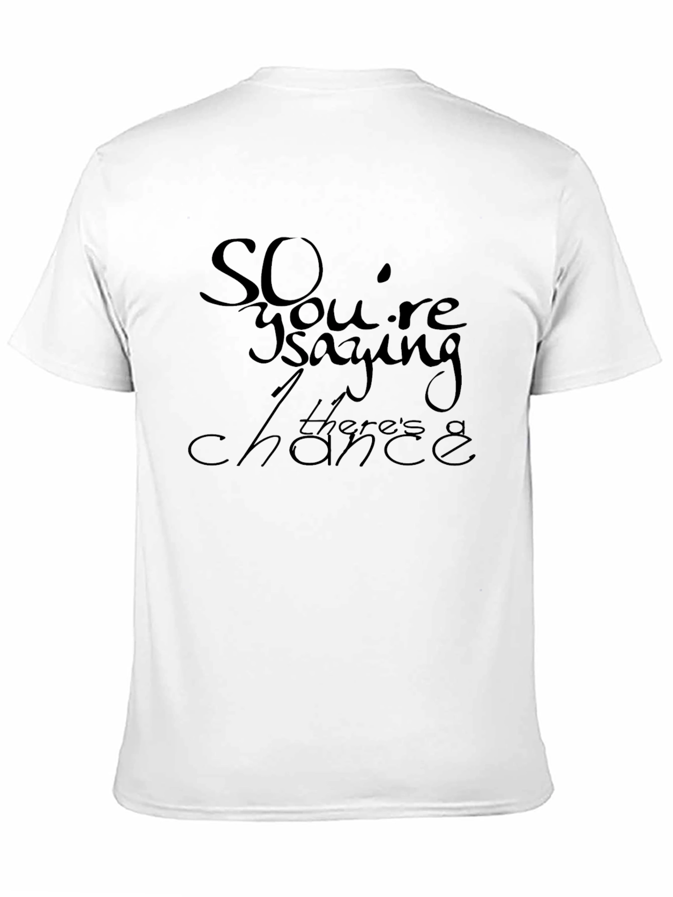 So Youre Saying Theres a Chance T-Shirt