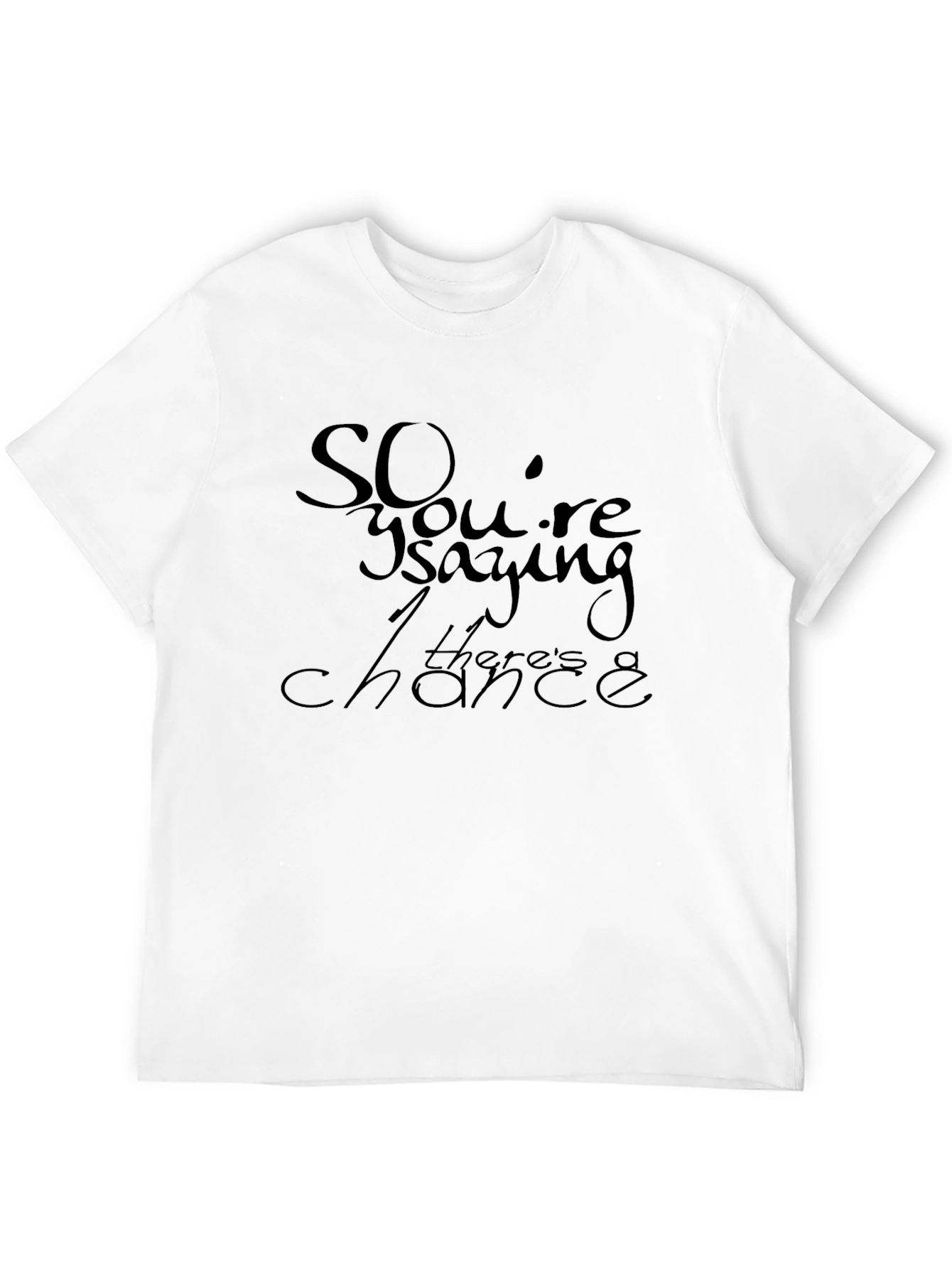 So Youre Saying Theres a Chance T-Shirt