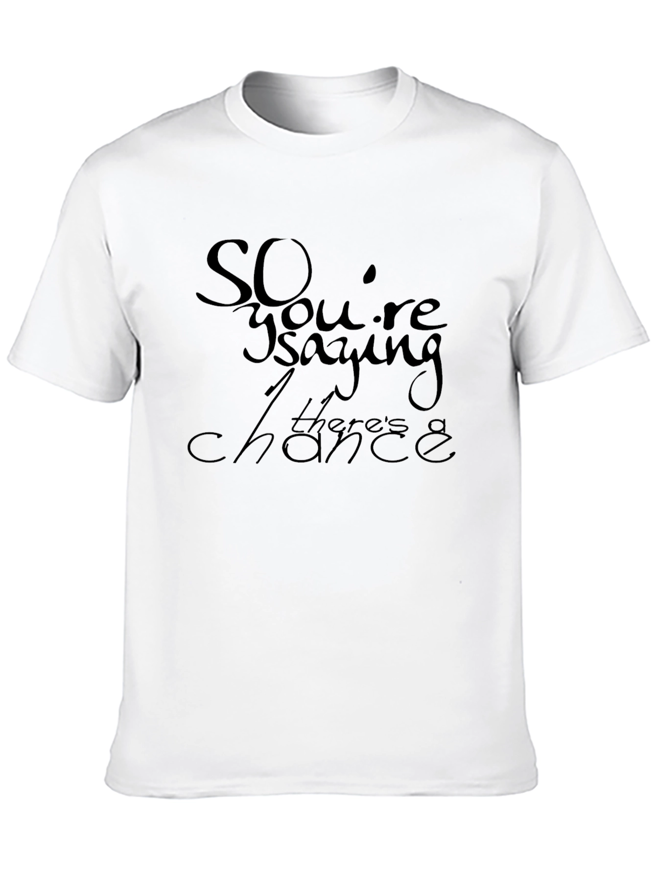 So Youre Saying Theres a Chance T-Shirt