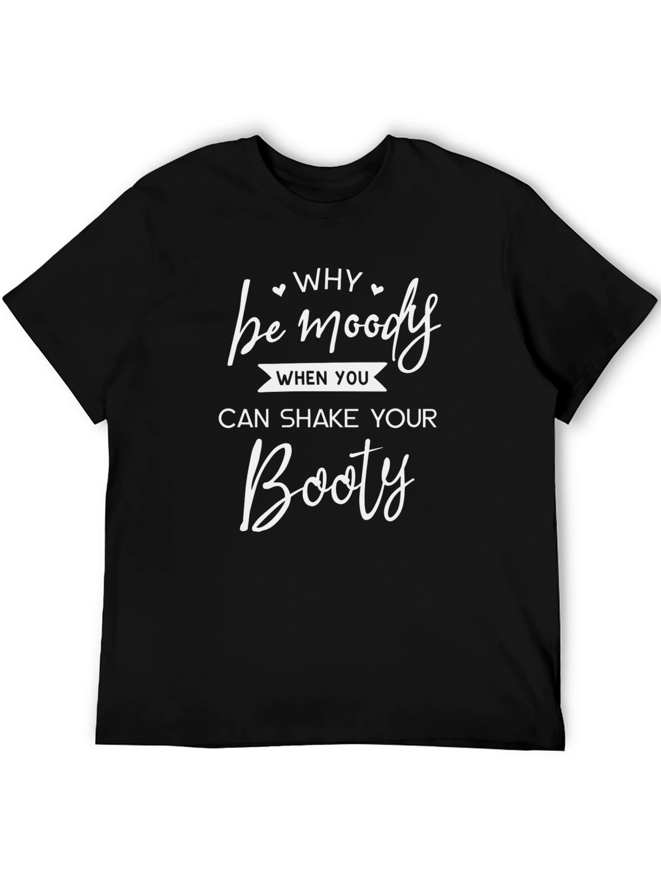 Why Be Moody Shake Your Booty Black T-Shirt