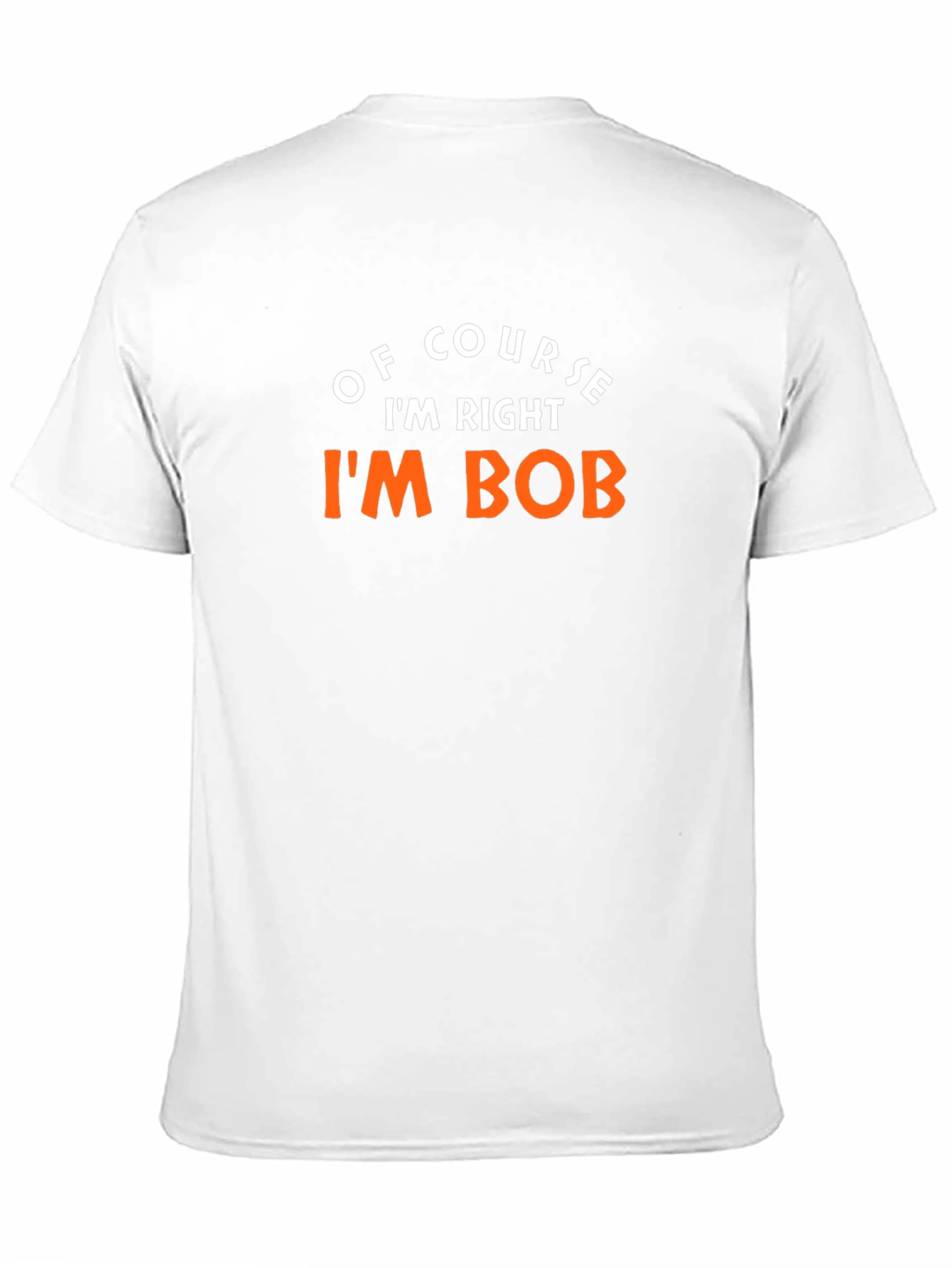 Of Course Im Right Im Bob T-Shirt