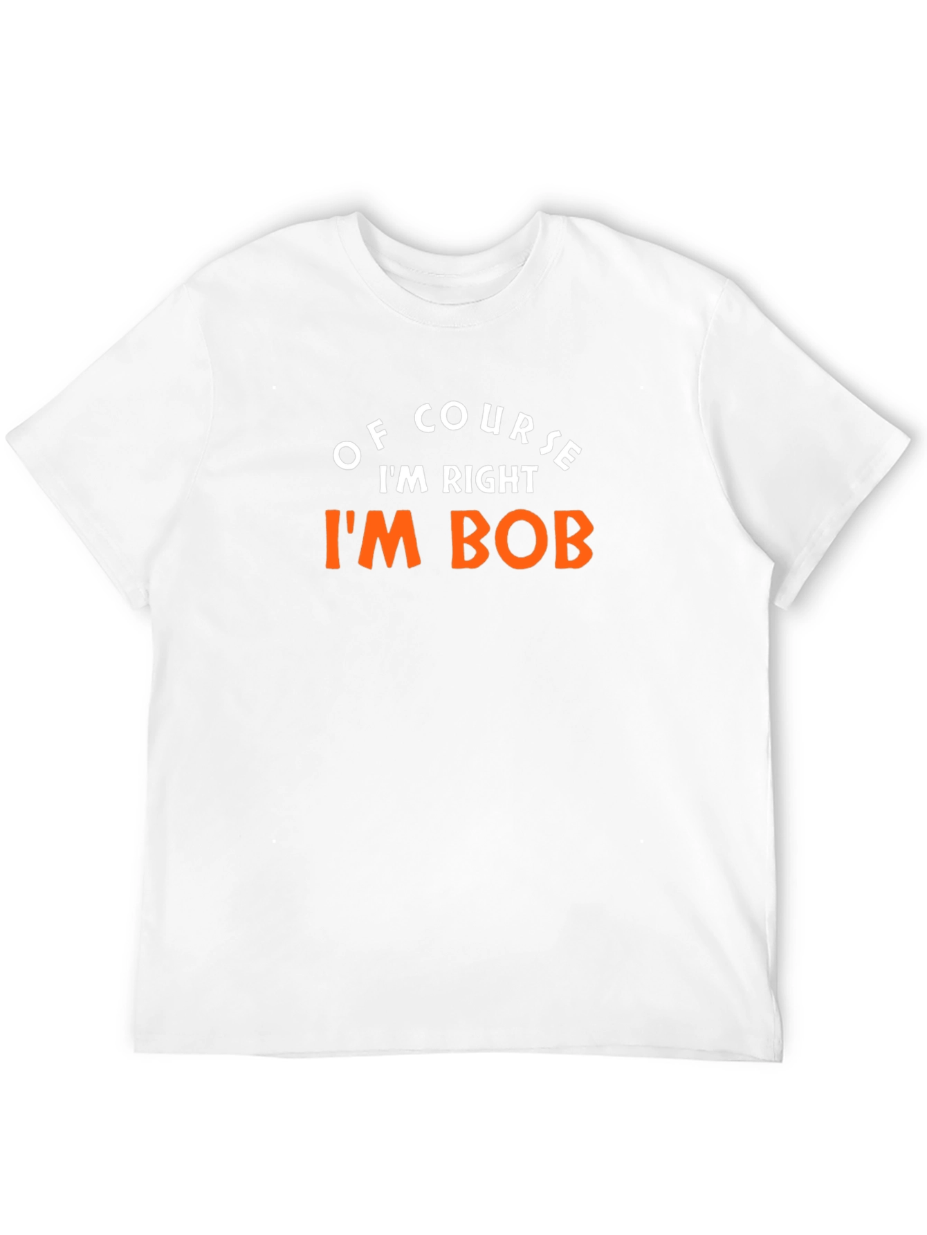 Of Course Im Right Im Bob T-Shirt