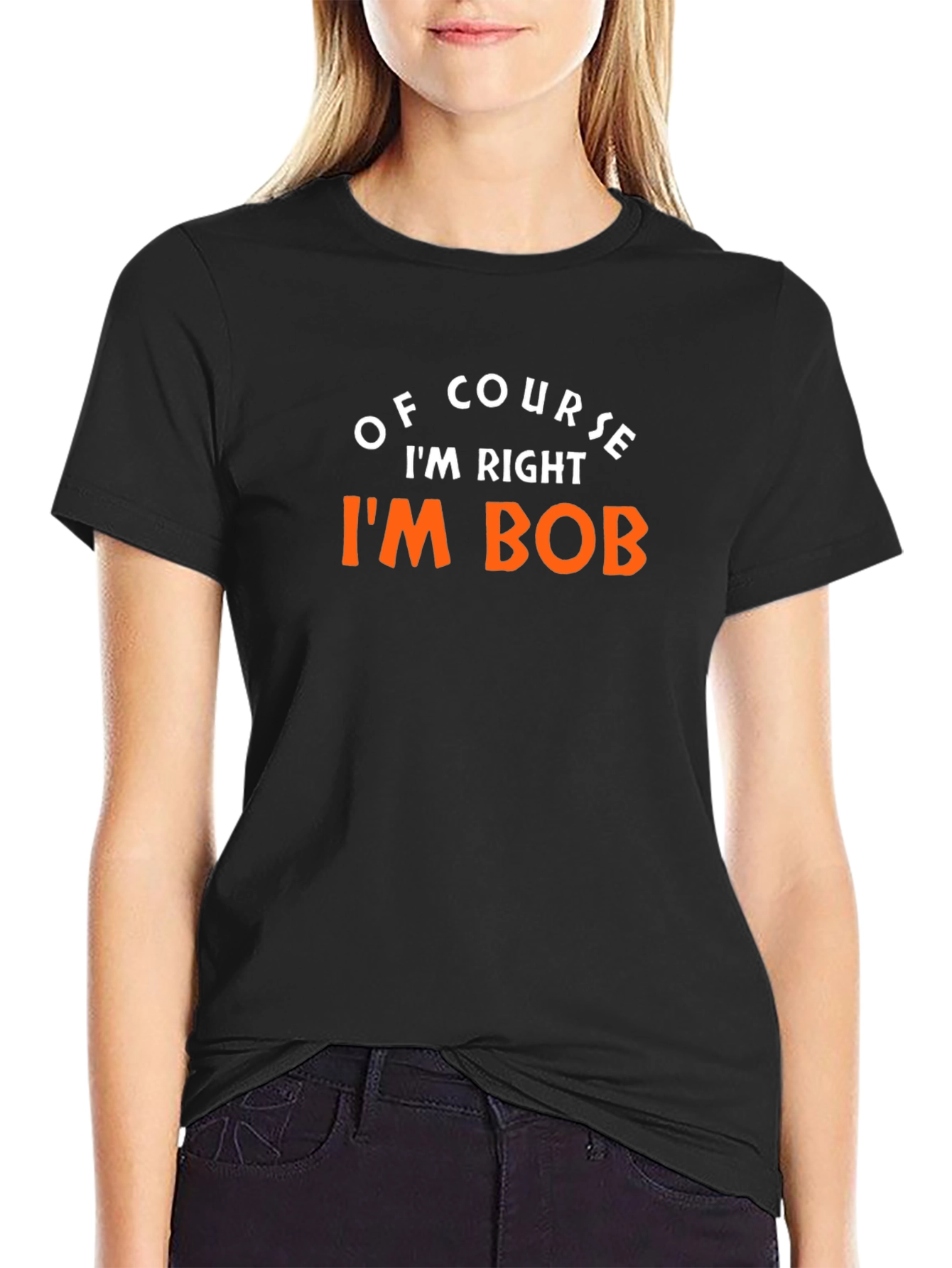 Of Course Im Right Im Bob T-Shirt