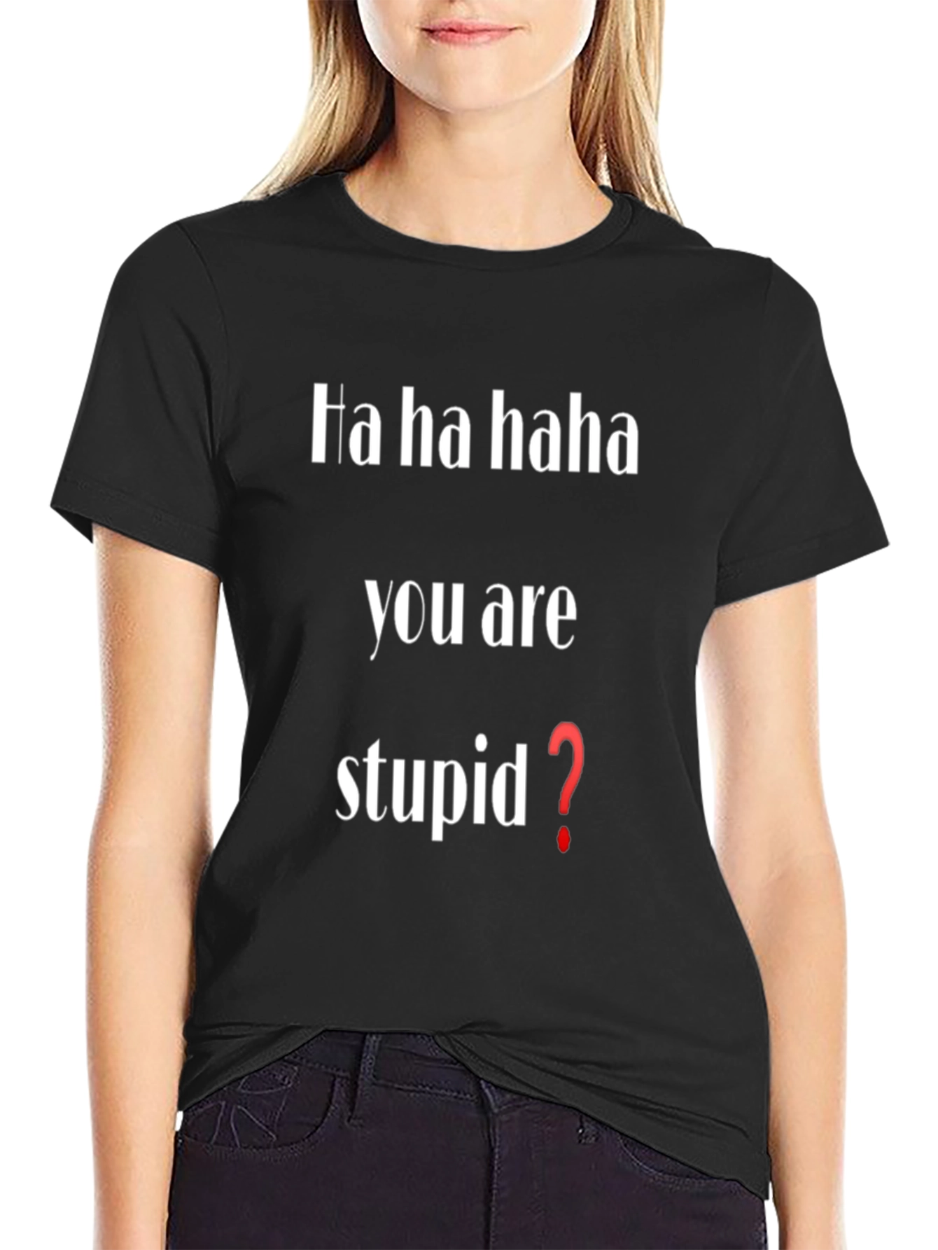 Funny Ha Ha You Are Stupid? T-Shirt