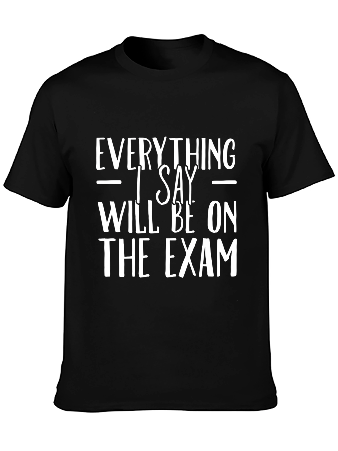 Everything I Say Will Be on the Exam T-Shirt