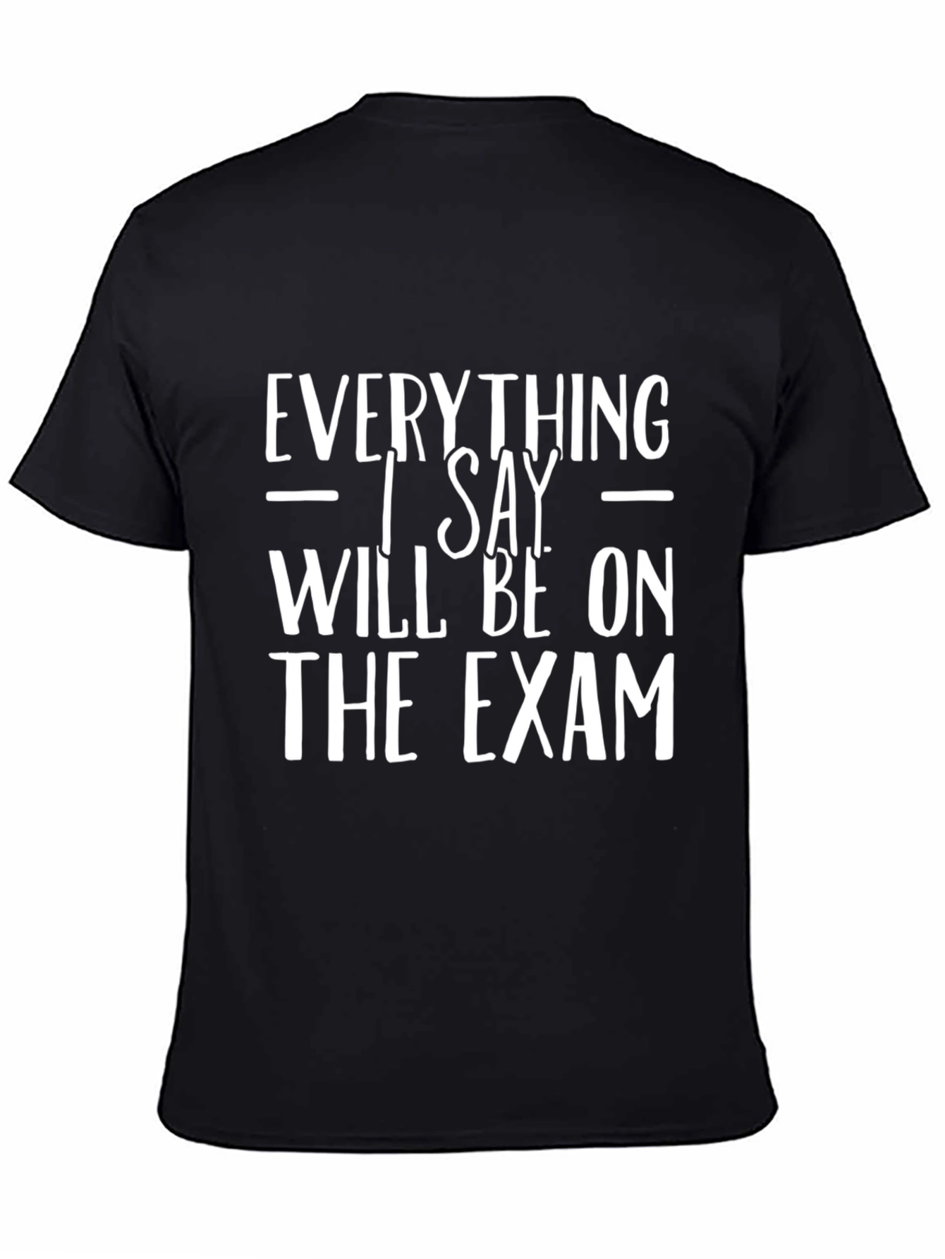 Everything I Say Will Be on the Exam T-Shirt