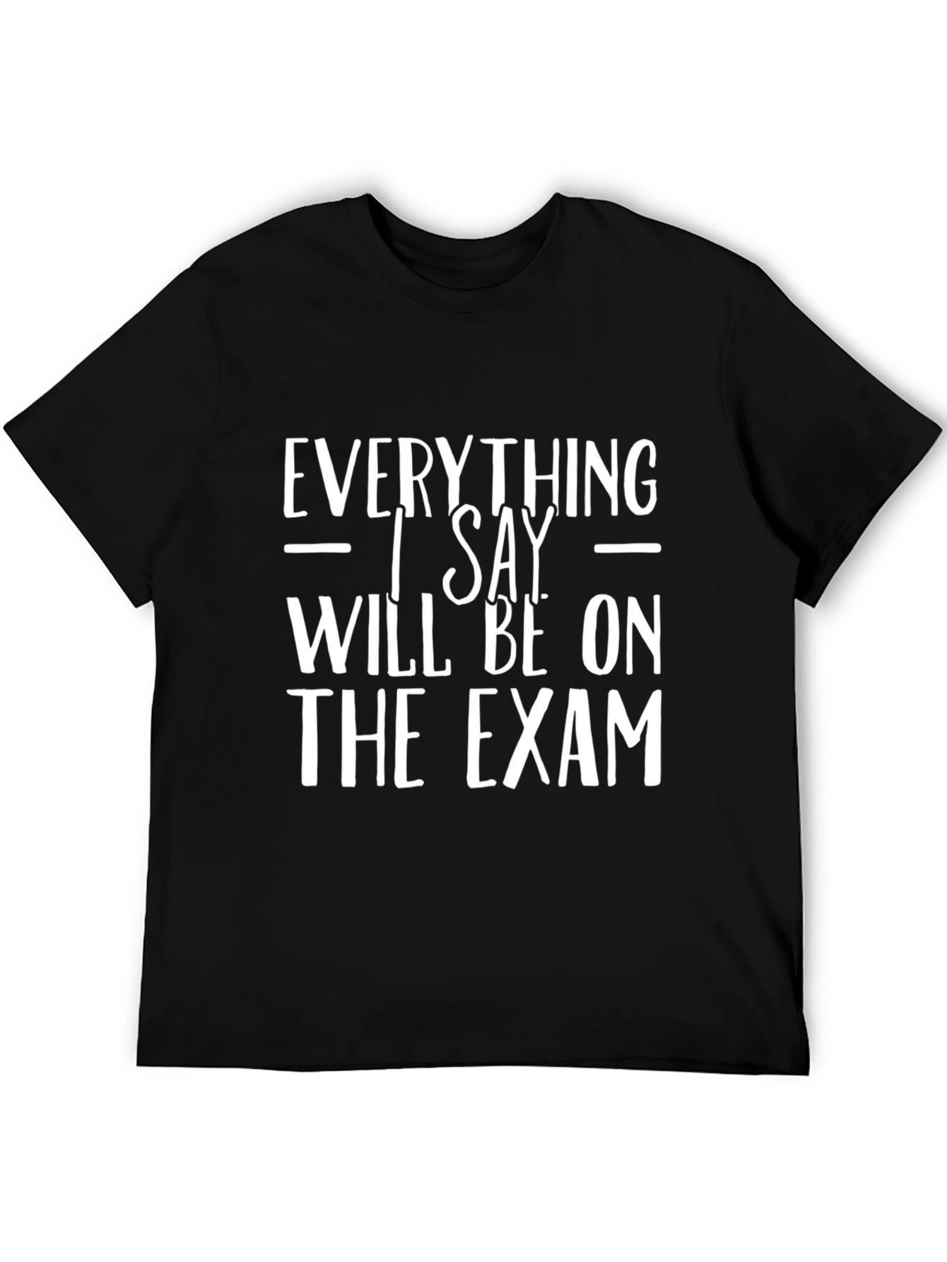 Everything I Say Will Be on the Exam T-Shirt