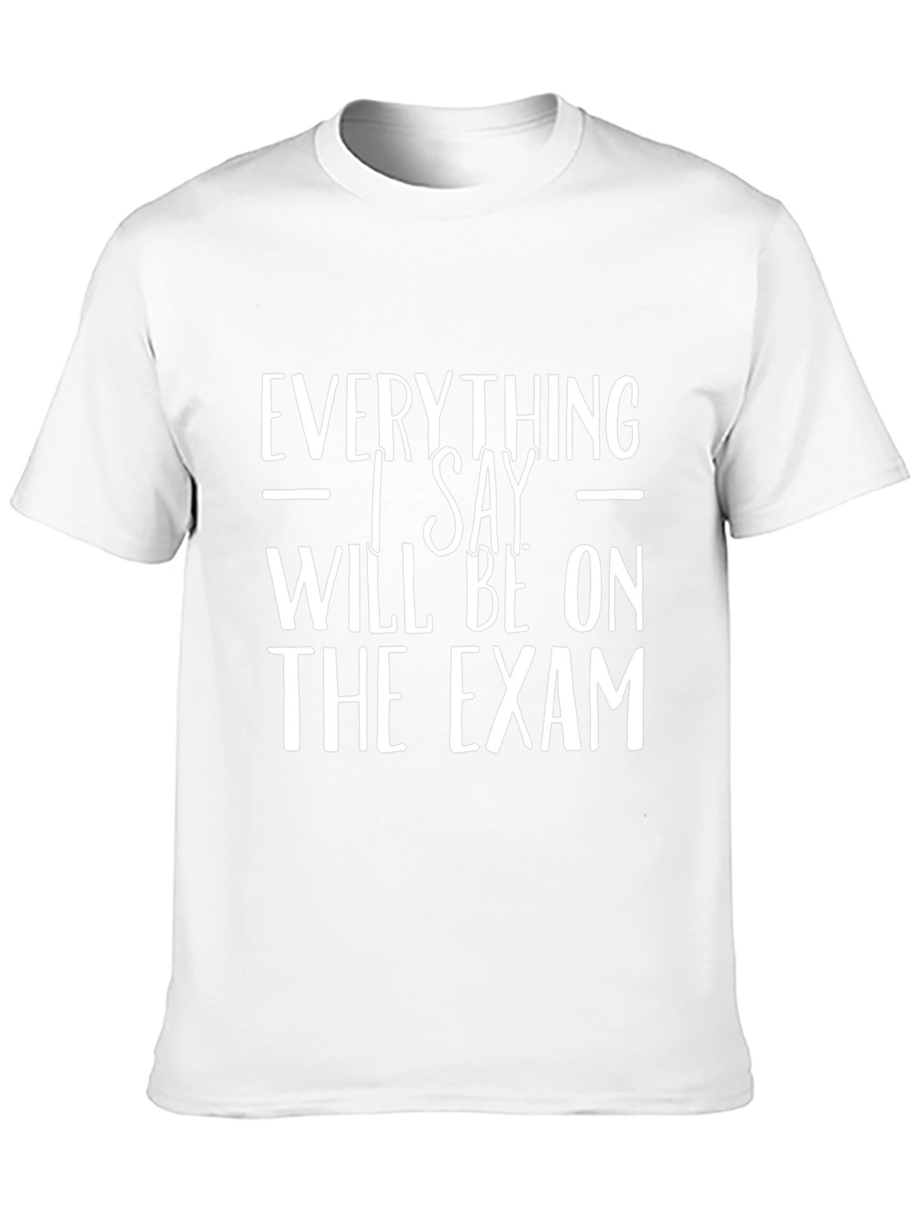 Everything I Say Will Be on the Exam T-Shirt