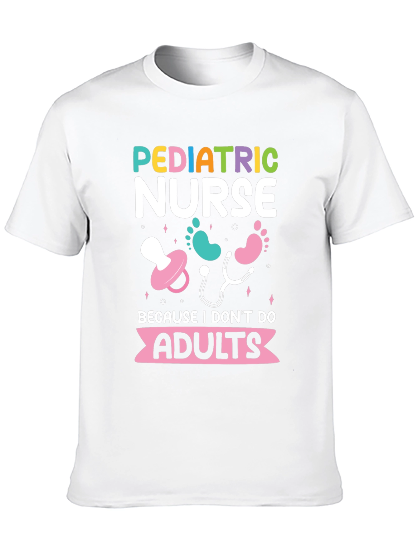 Pediatric Nurse Tee - Because I Dont Do Adults!