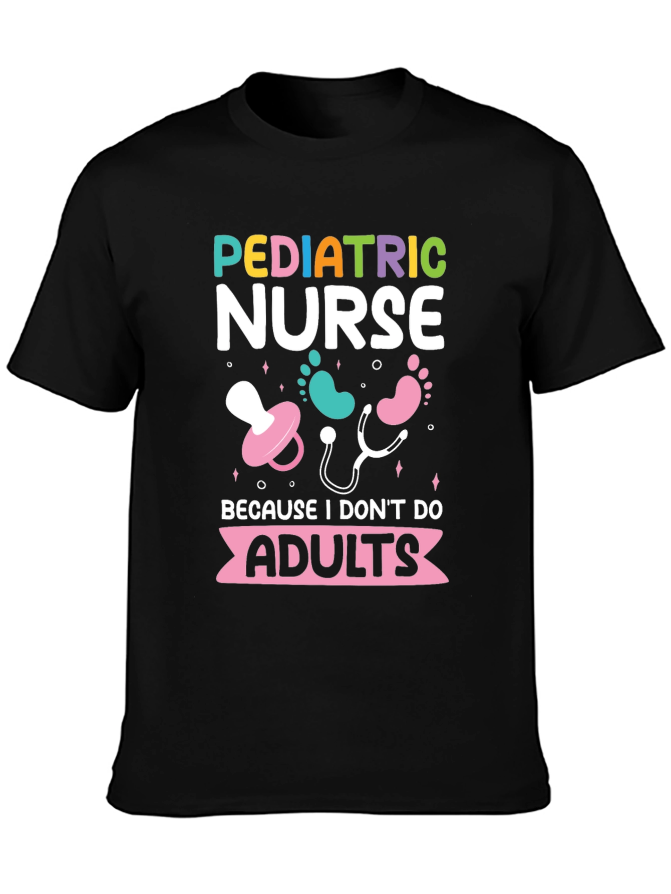 Pediatric Nurse Tee - Because I Dont Do Adults!