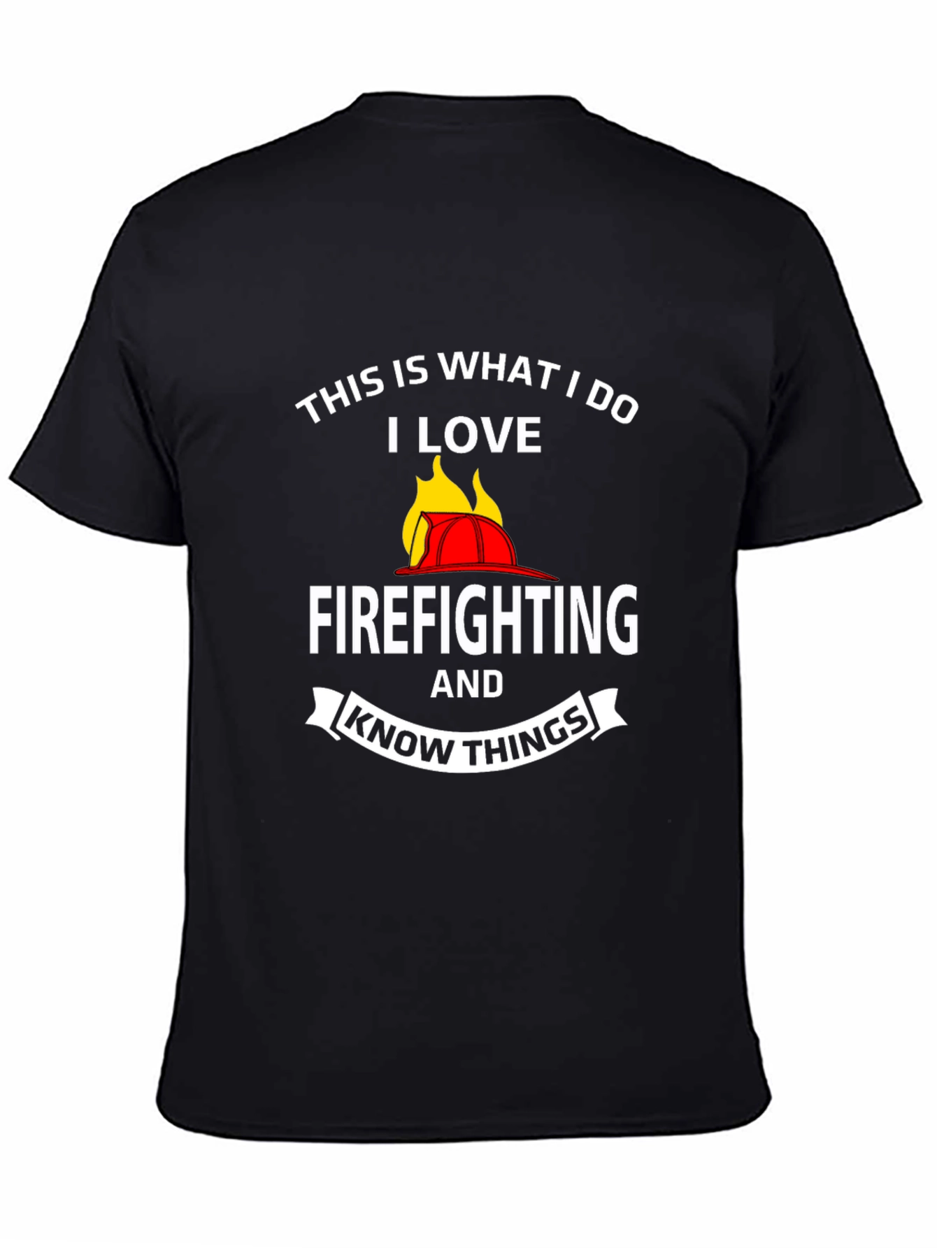 Firefighter T-Shirt: This Is What I Do I Love
