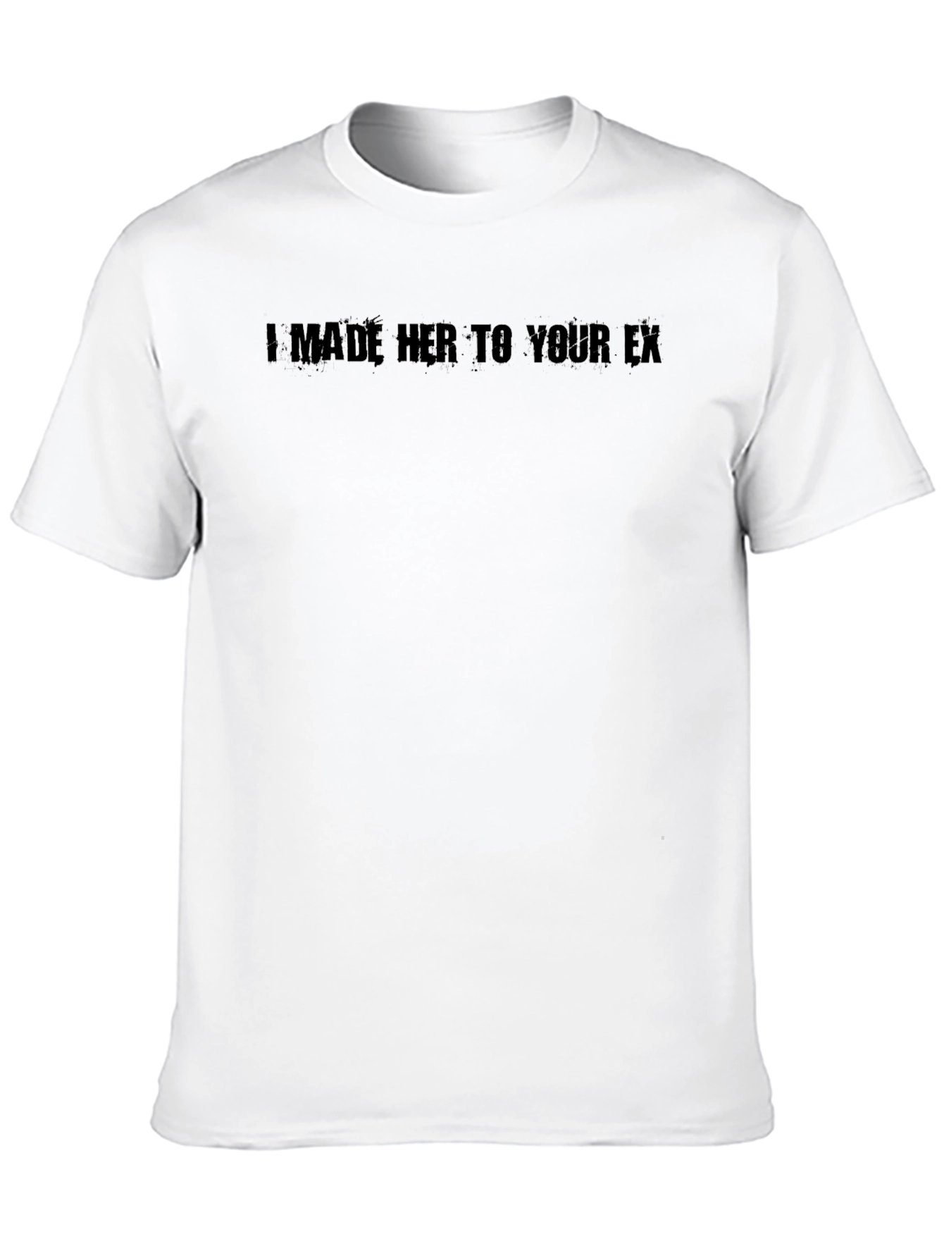 I Made Her Your Ex T-Shirt