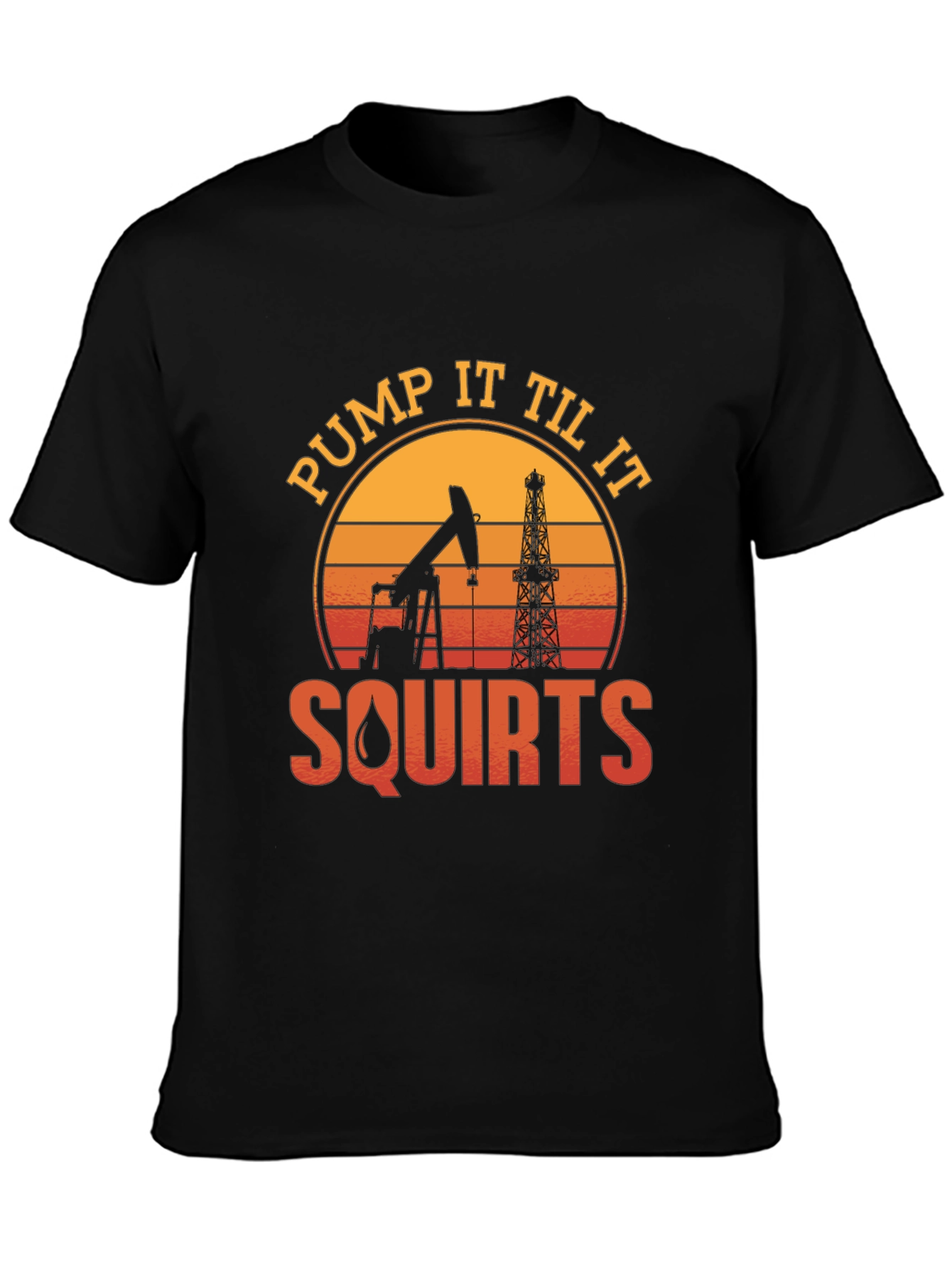 Pump It Til It Squirts Oil Rig T-Shirt