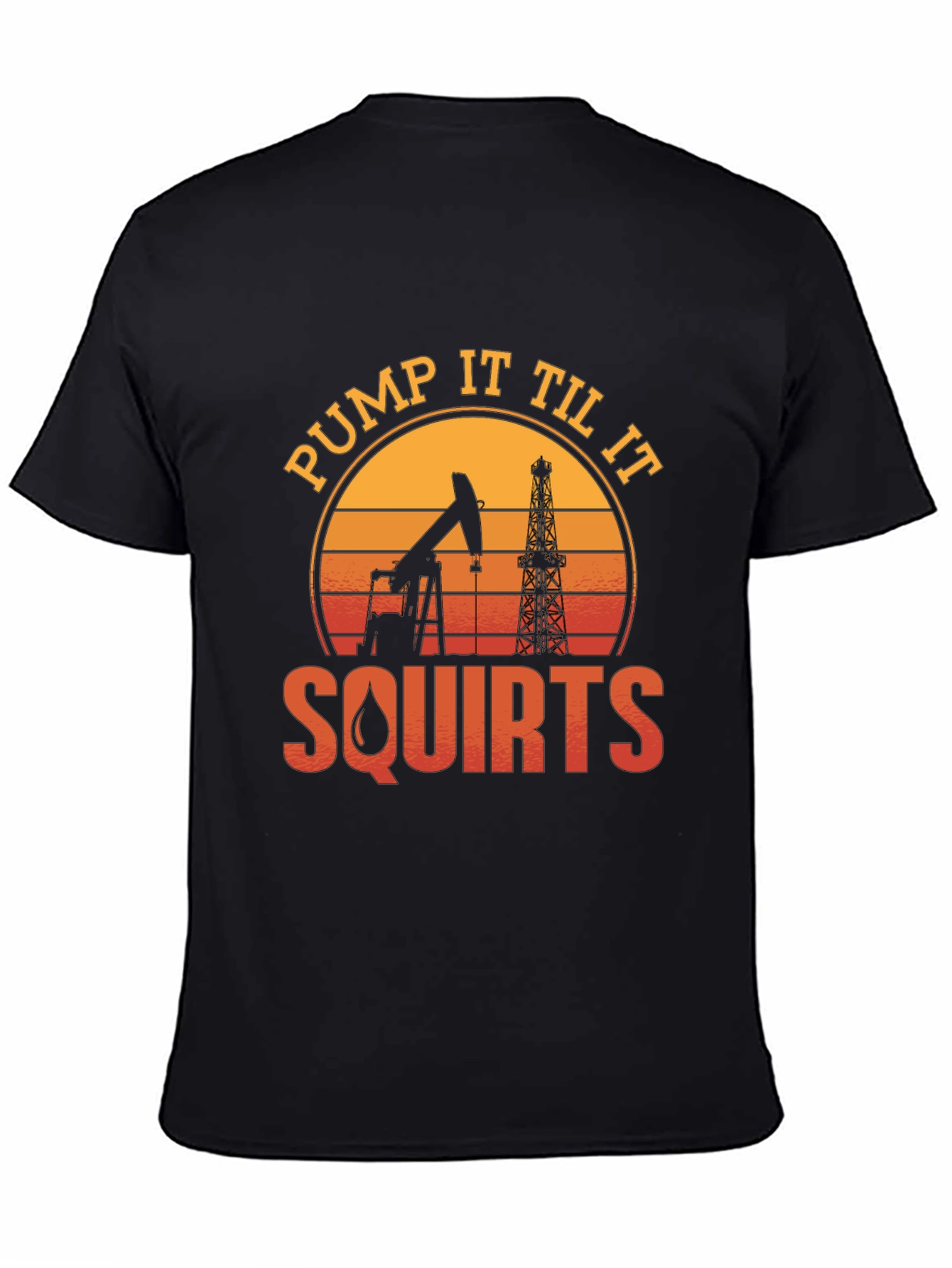 Pump It Til It Squirts Oil Rig T-Shirt