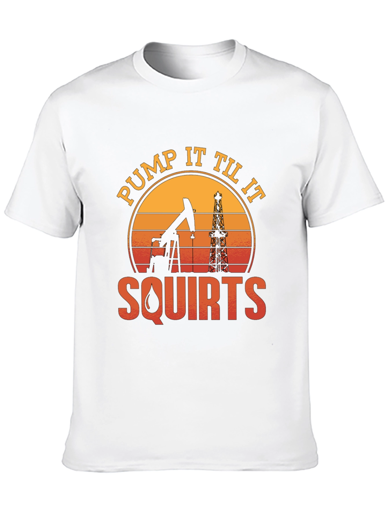 Pump It Til It Squirts Oil Rig T-Shirt