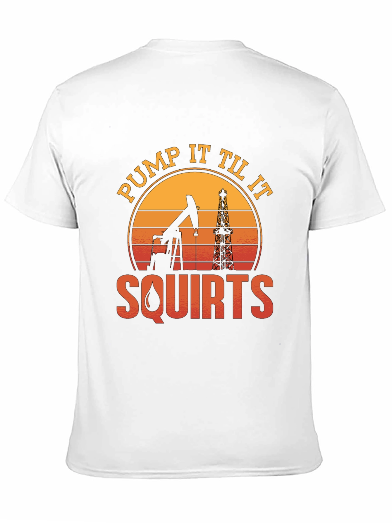 Pump It Til It Squirts Oil Rig T-Shirt