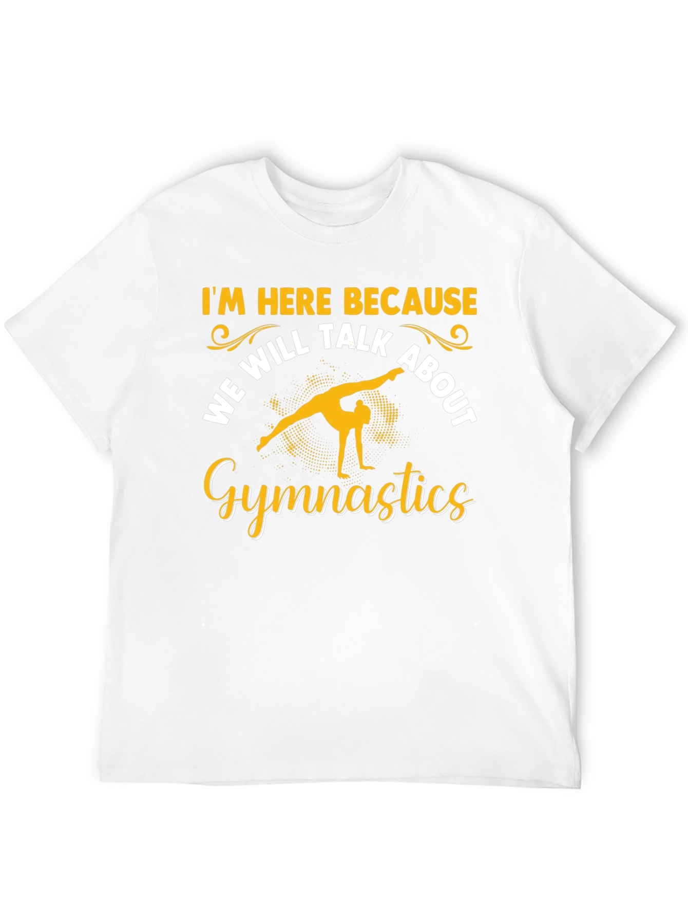 Gymnastics T-Shirt: Im Here Because...
