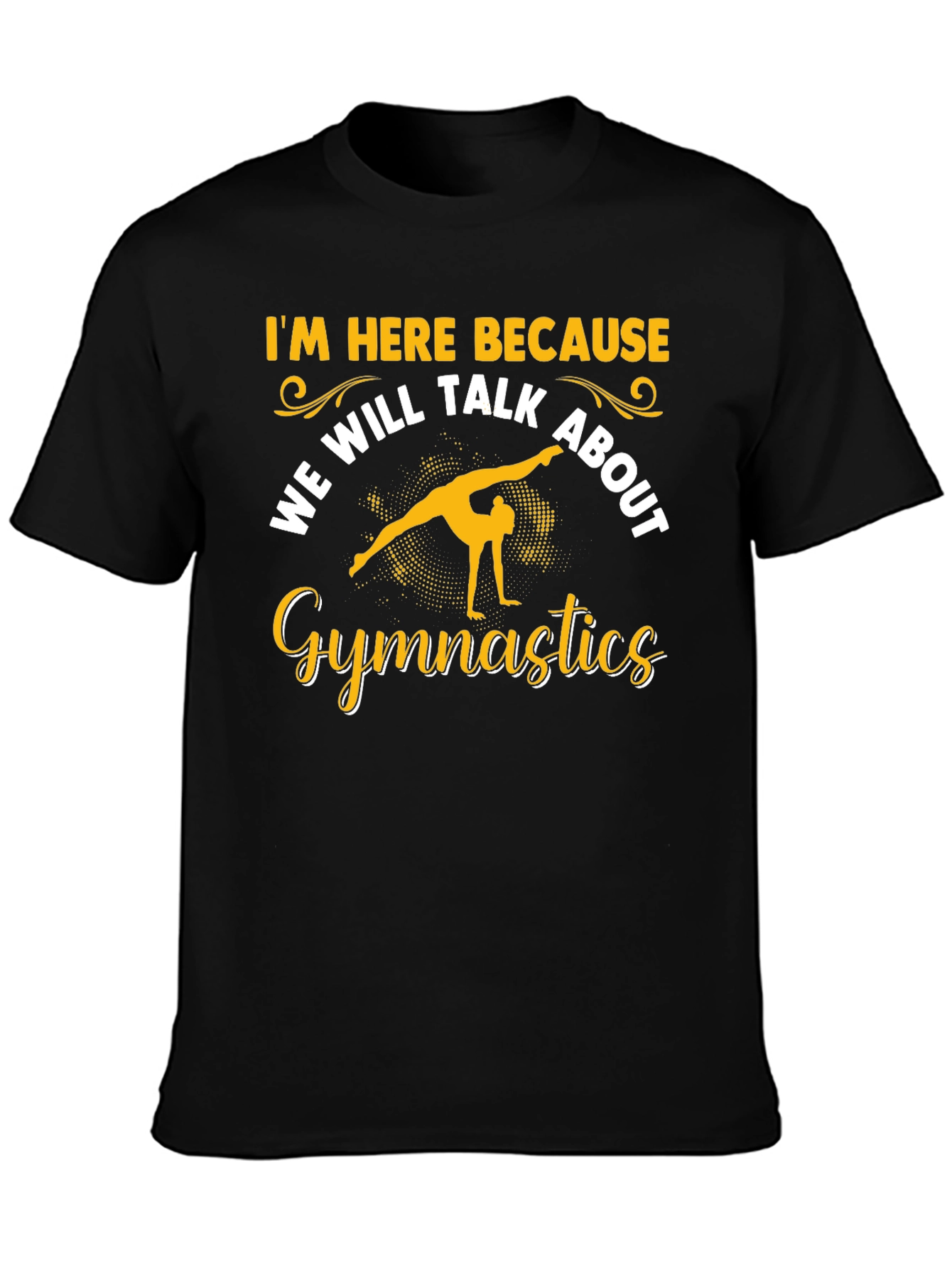 Gymnastics T-Shirt: Im Here Because...