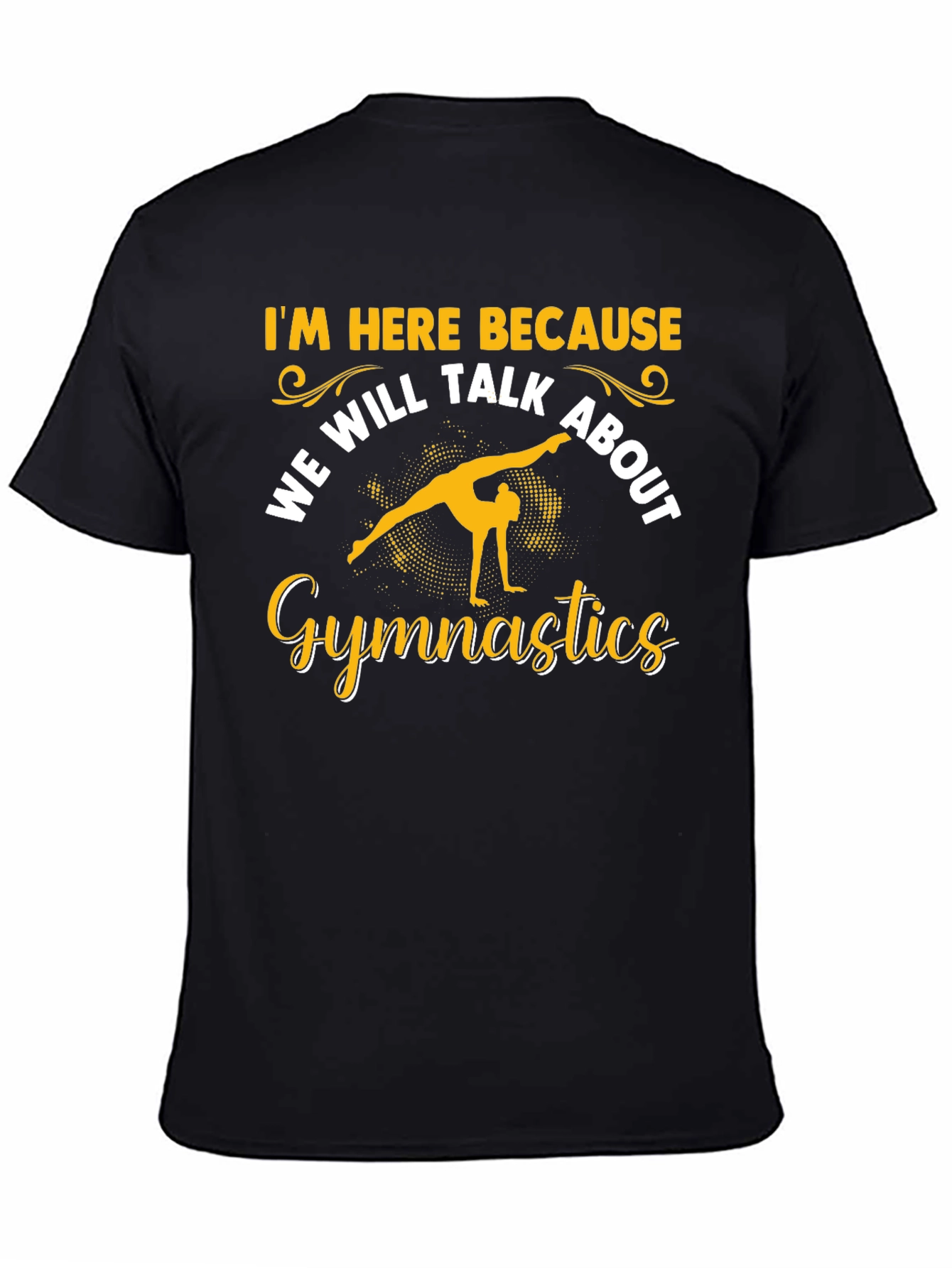 Gymnastics T-Shirt: Im Here Because...
