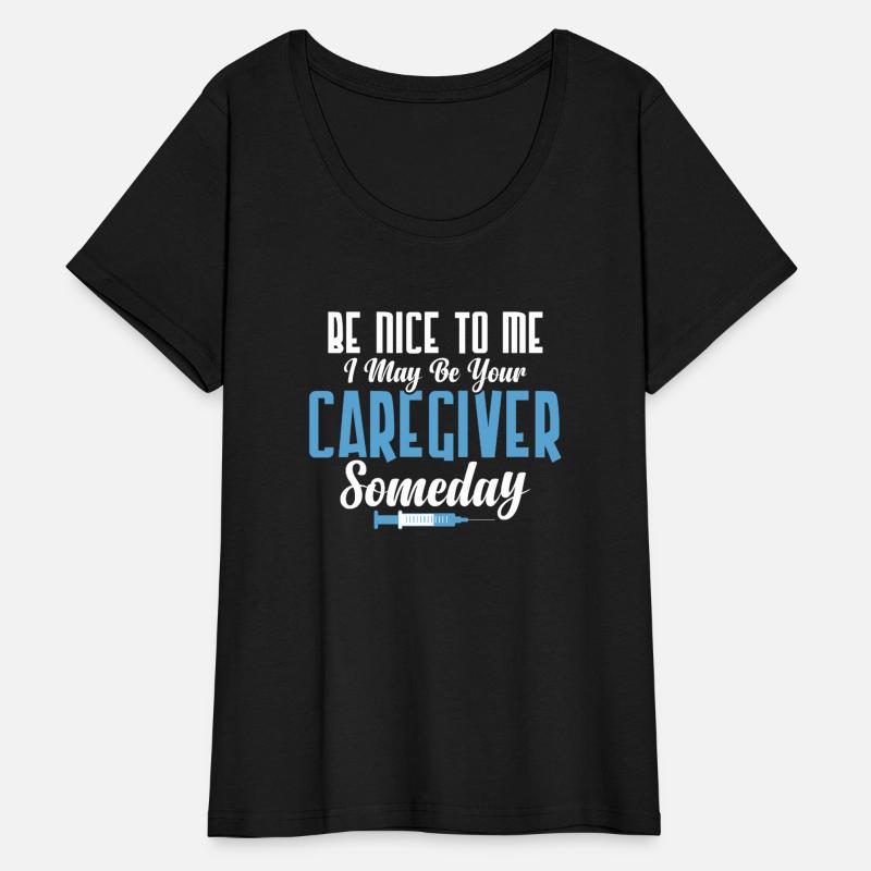 Be Nice To Me I May Be Your Caregiver Someday Care