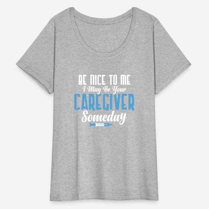 Be Nice To Me I May Be Your Caregiver Someday Care