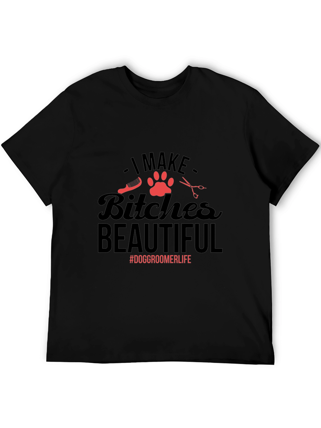 Dog Groomer T-Shirt - I Make Bitches Beautiful