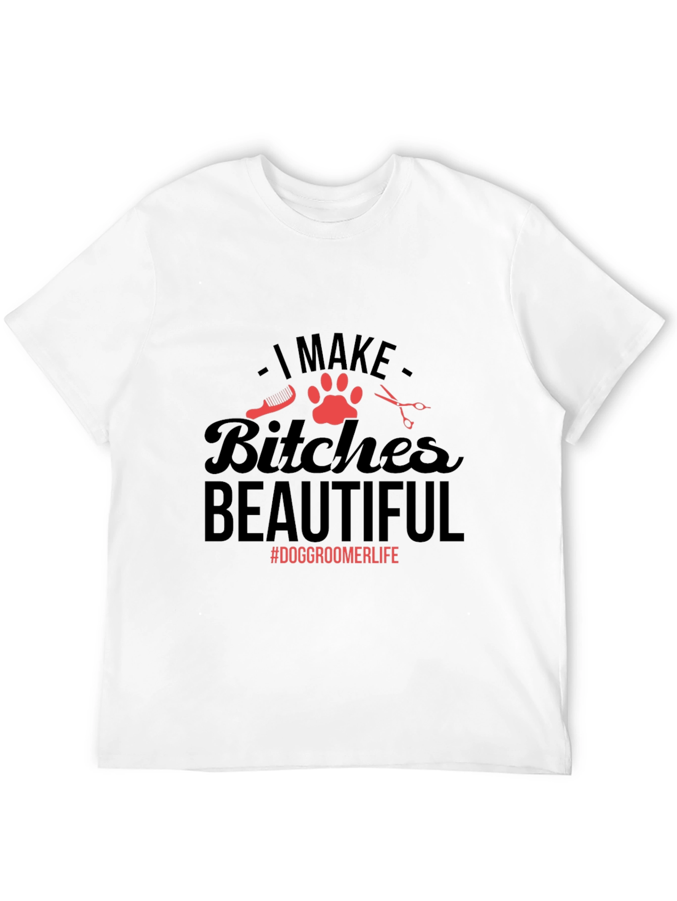 Dog Groomer T-Shirt - I Make Bitches Beautiful