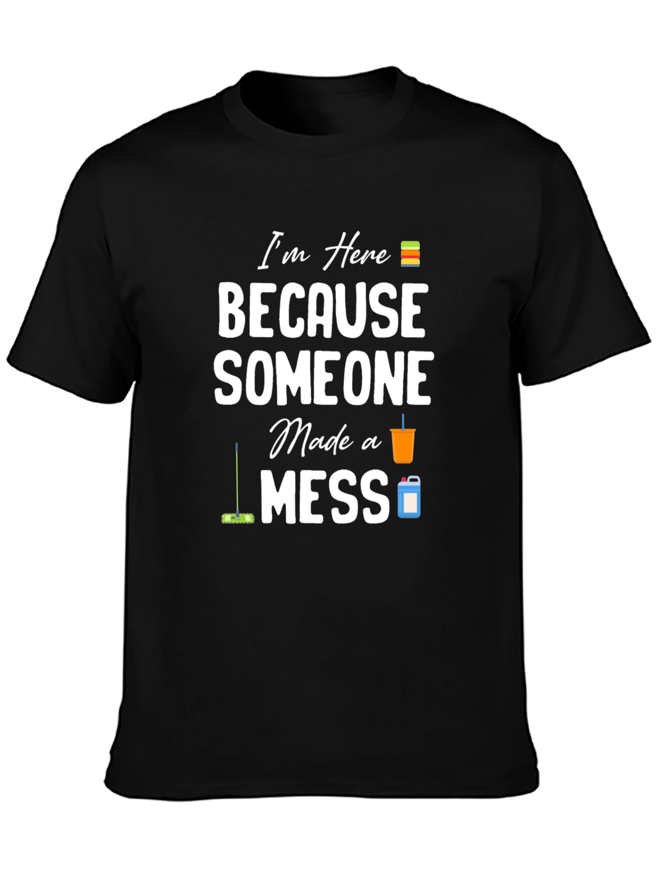 Im Here Because Someone Made a Mess Graphic T-Shirt