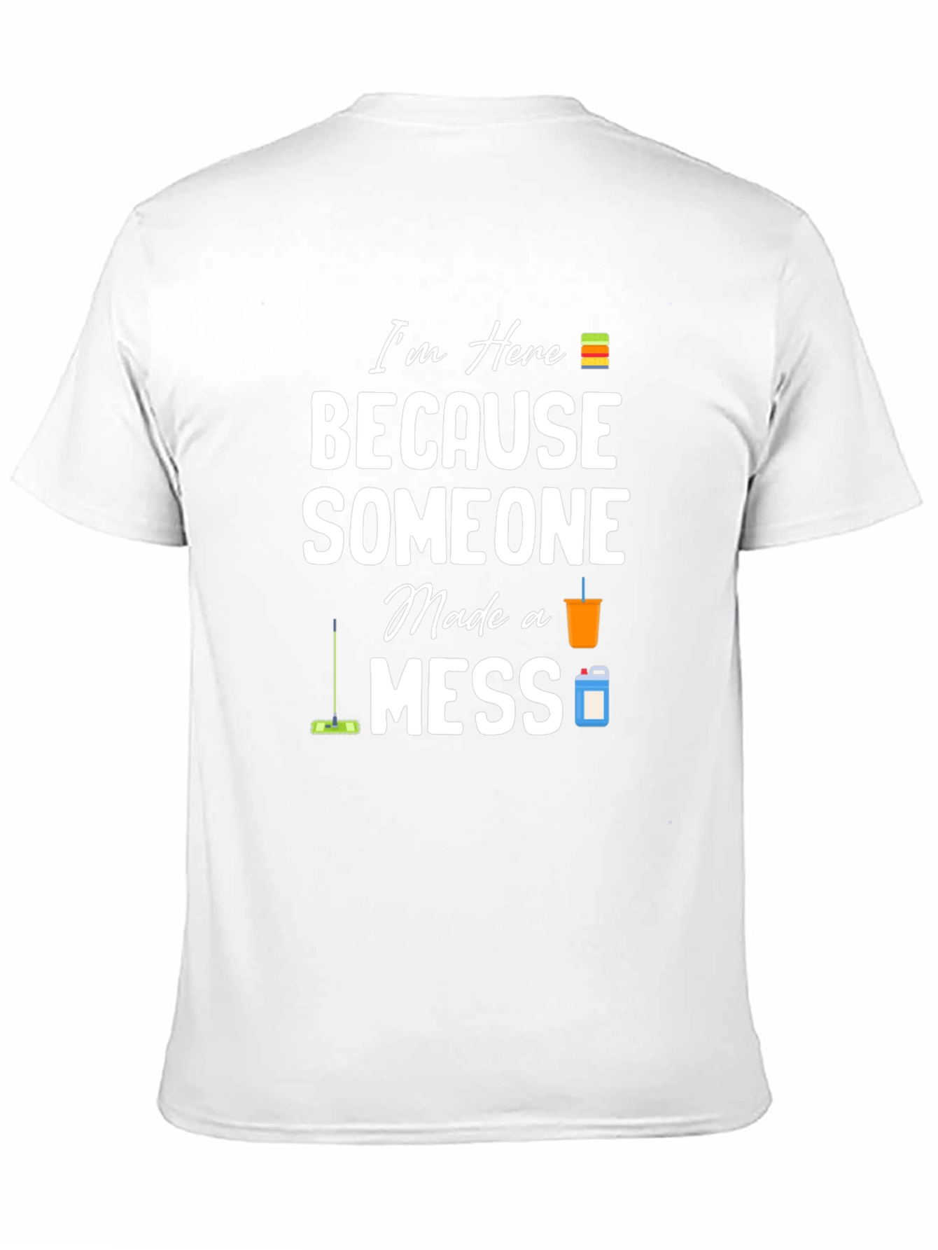 Im Here Because Someone Made a Mess Graphic T-Shirt
