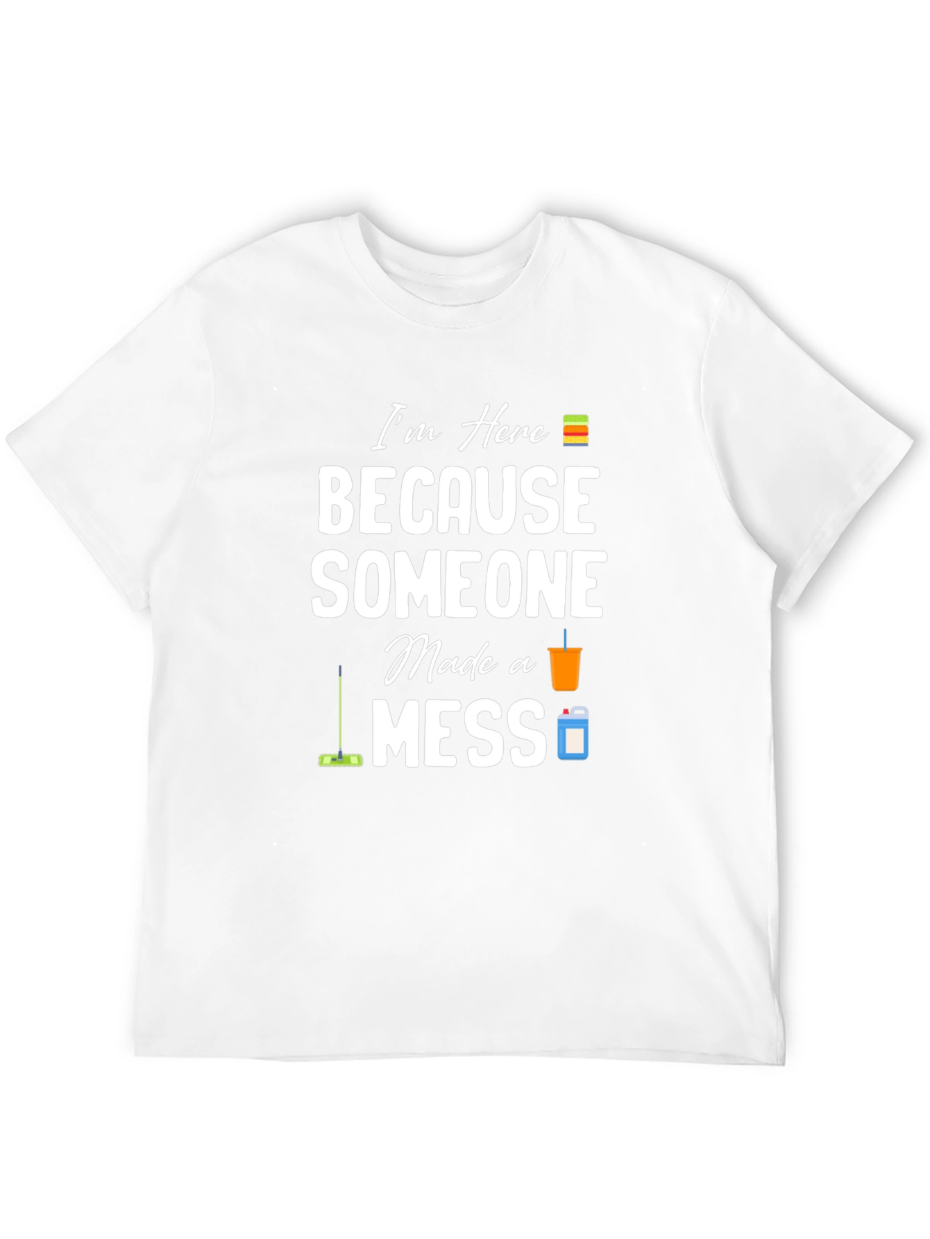 Im Here Because Someone Made a Mess Graphic T-Shirt