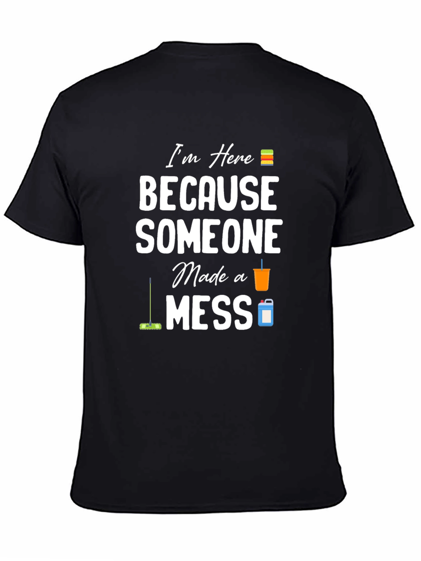 Im Here Because Someone Made a Mess Graphic T-Shirt