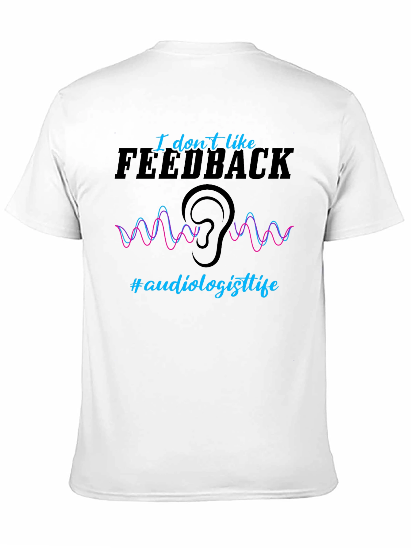 I Dont Like Feedback Audiologist T-Shirt