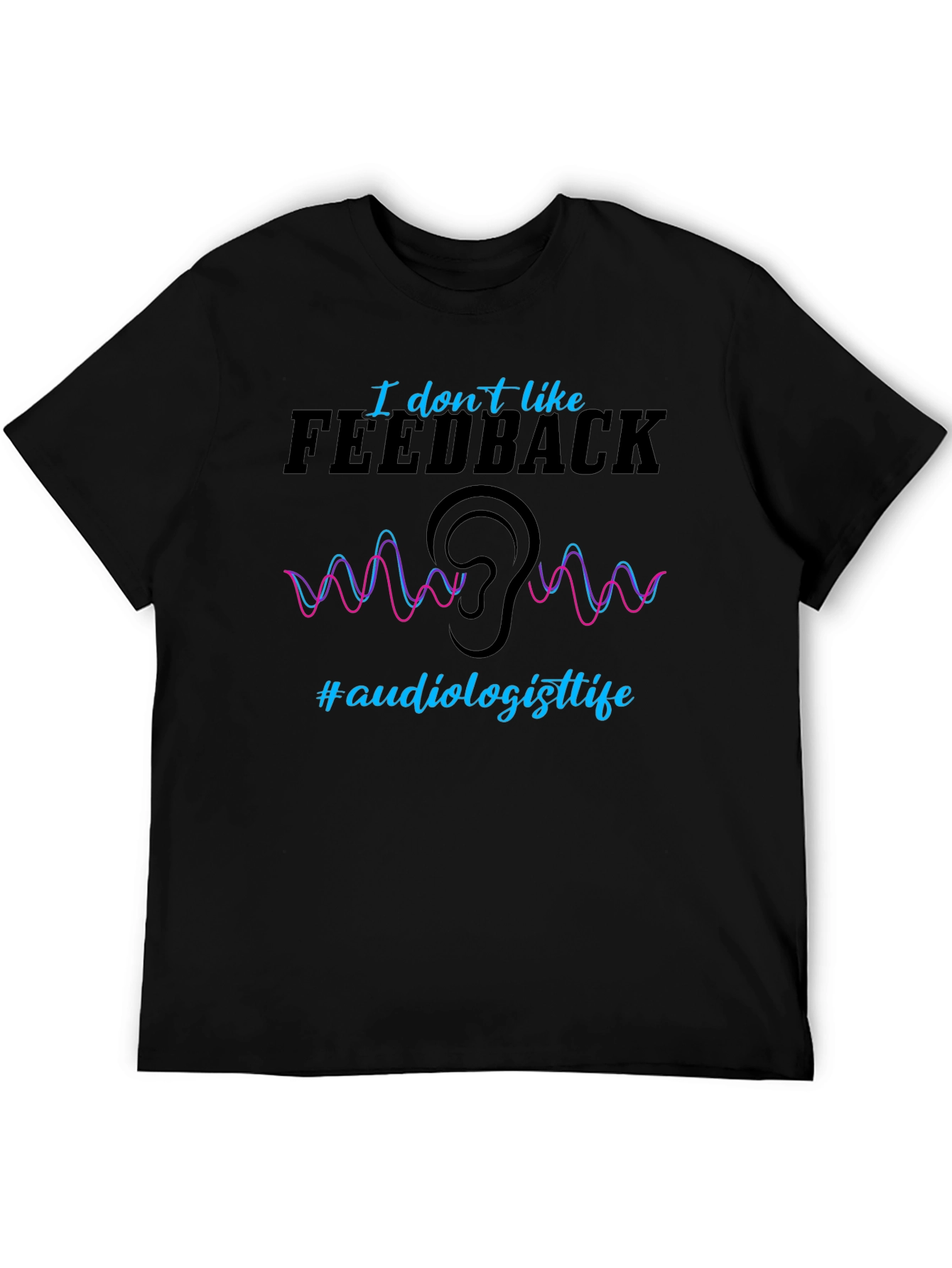 I Dont Like Feedback Audiologist T-Shirt