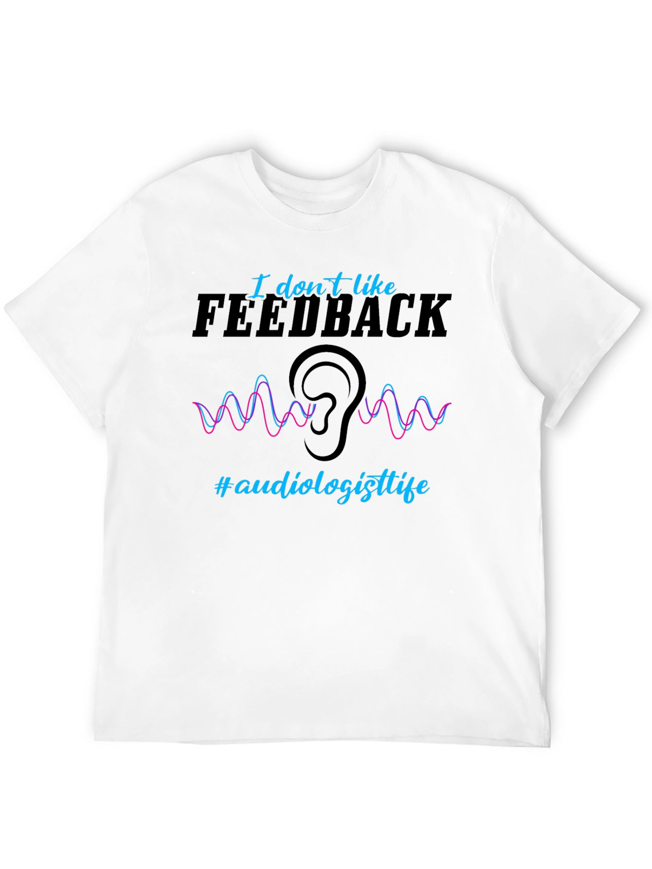 I Dont Like Feedback Audiologist T-Shirt