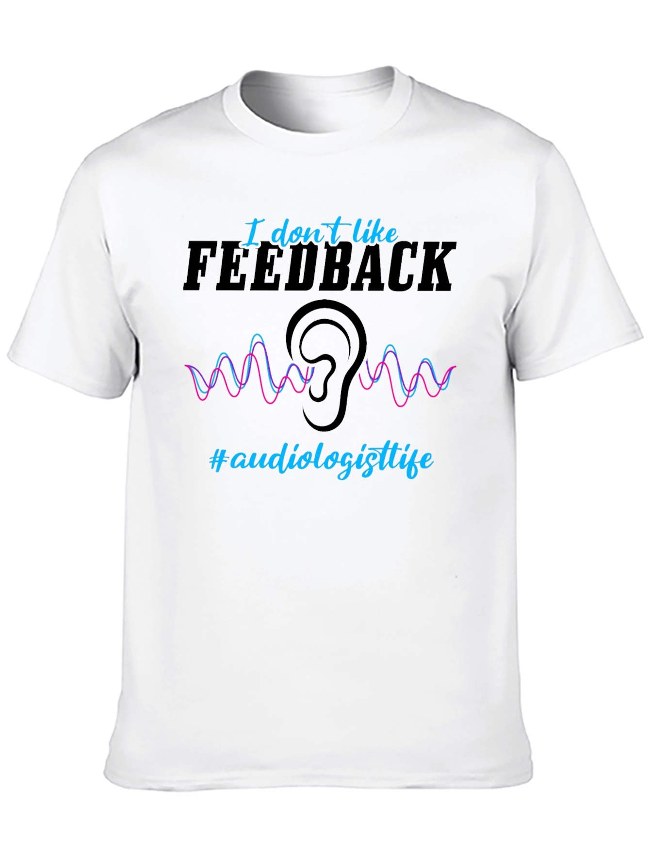 I Dont Like Feedback Audiologist T-Shirt
