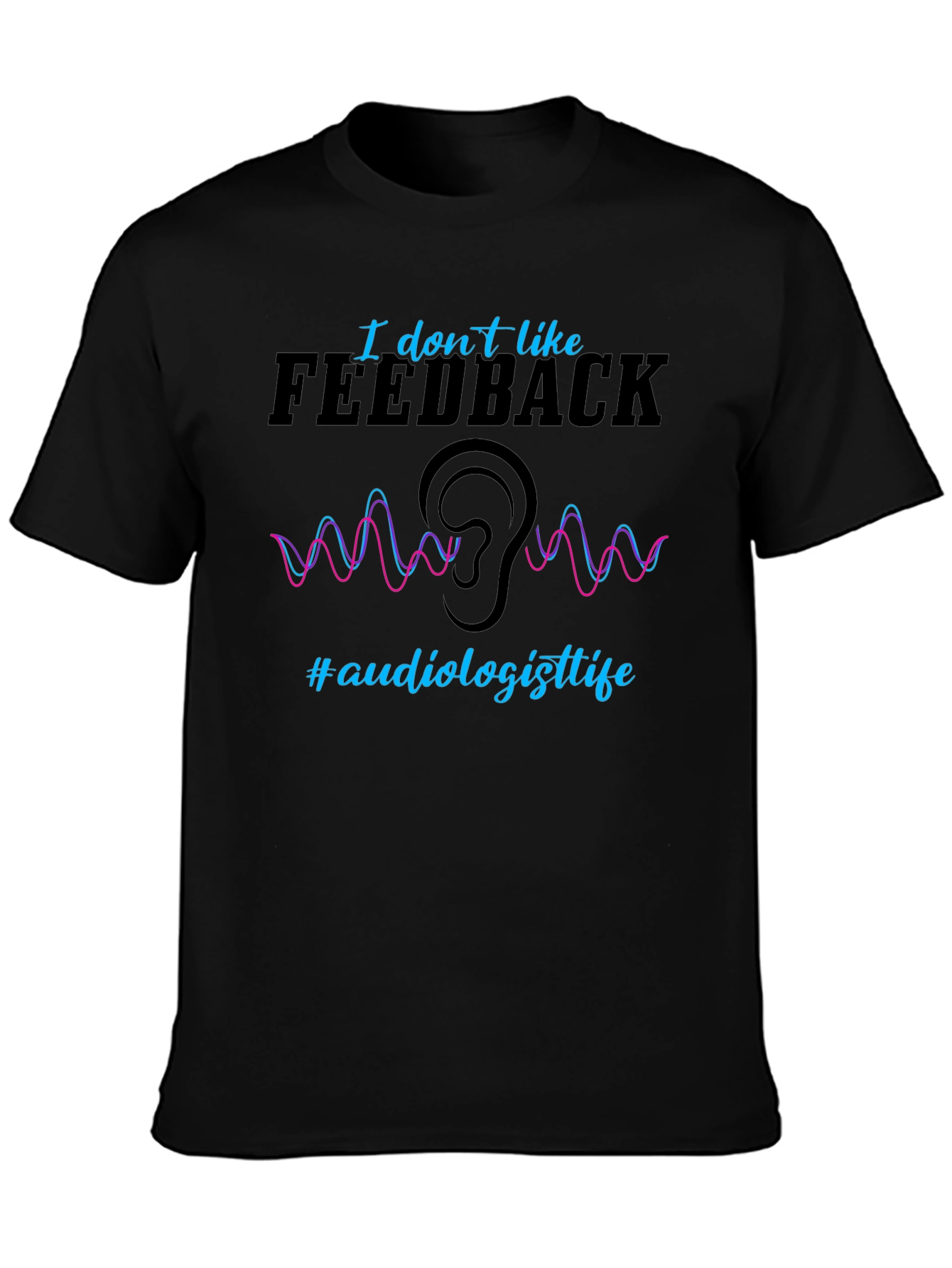 I Dont Like Feedback Audiologist T-Shirt