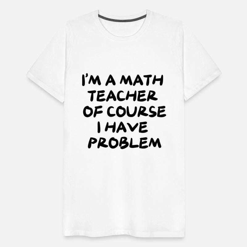 I'M A MATH TEACHER OF COURSE I HAVE PROBLEM