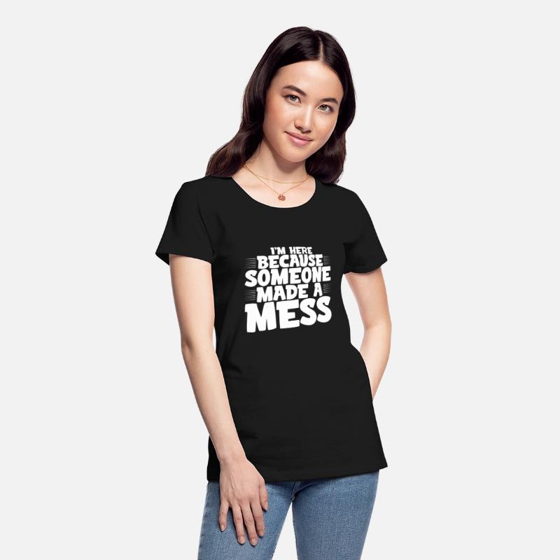 I'm Here Because Someone Made A Mess 4