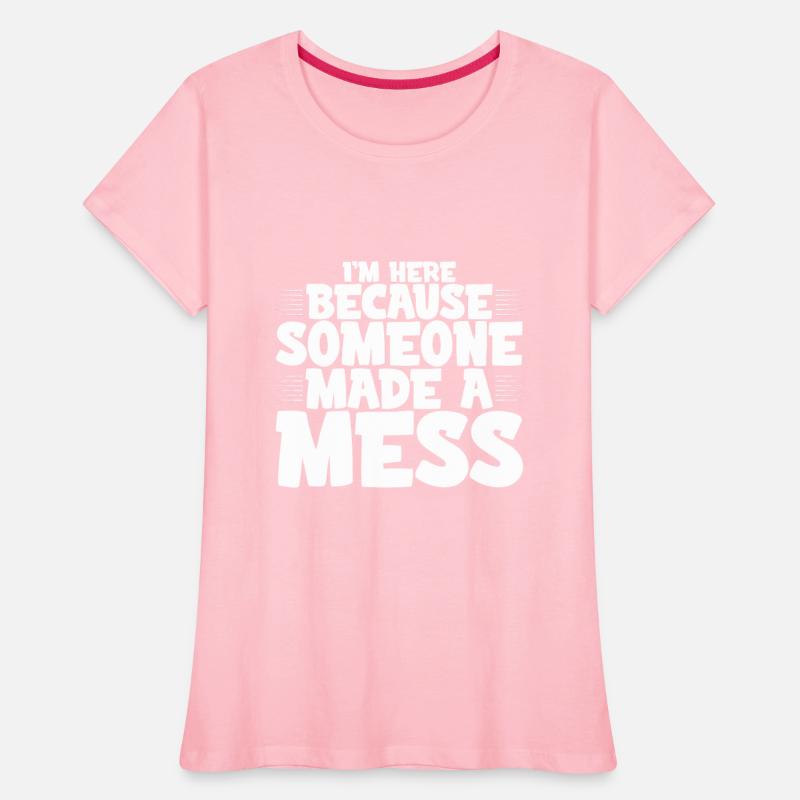 I'm Here Because Someone Made A Mess 4