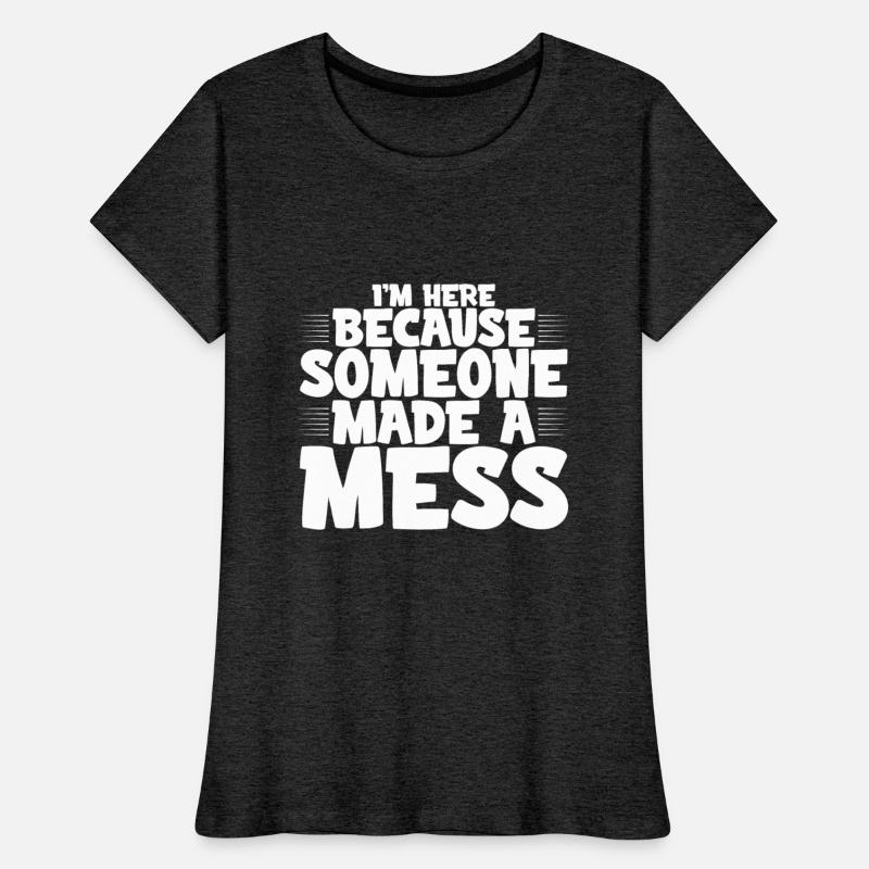 I'm Here Because Someone Made A Mess 4